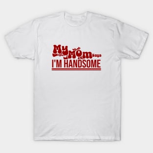 My MOM Says Im Handsome T-Shirt